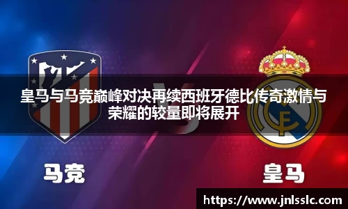 皇马与马竞巅峰对决再续西班牙德比传奇激情与荣耀的较量即将展开